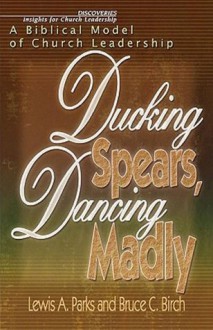 Ducking Spears, Dancing Madly: A Biblical Model of Church Leadership - Bruce C. Birch, Lewis Parks