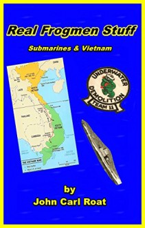 Real Frogmen Stuff: Submarines & Vietnam - John Carl Roat, David Franklin