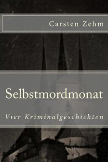 Selbstmordmonat: Vier Kriminalgeschichten - Carsten Zehm, R Dombach