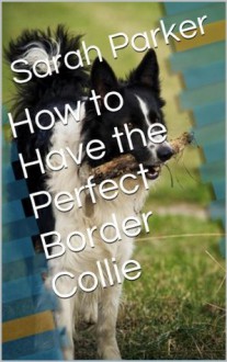 How to Have the Perfect Border Collie - Sarah Parker