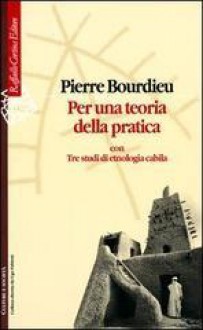 Per una teoria della pratica: Con tre studi ei etnologia cabila - Pierre Bourdieu, I. Maffi