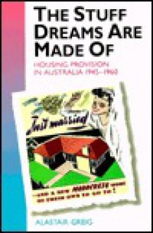 The Stuff Dreams Are Made of: Housing Provision in Australia, 1945-1960 - Alastair Greig