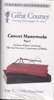 Concert Masterworks Parts I - IV (The Great Courses) (Featured Works: Mozart; Beethoven; Dvorak; Strauss; Mendelssohn; Liszt; Brahms) - Professor Robert Greenberg, The San Francisco Conservatory of Music, The Teaching Company