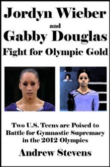 Jordyn Wieber and Gabby Douglas Fight for Olympic Gold: Two U.S. Teens are Poised to Battle for Gymnastic Supremacy in the 2012 Olympics [Article] - Andrew Stevens