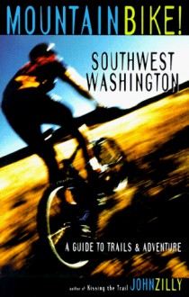 Mountain Bike! Southwest Washington: A Guide to Trails and Adventure - John Zilly