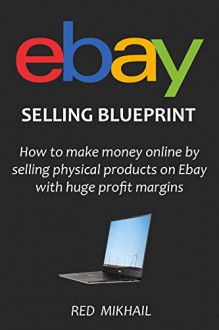 EBAY SELLING BLUEPRINT 2016 (For Serious Beginners): How to make money online by selling physical products on Ebay with huge profit margins - Red Mikhail