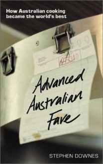 Advanced Australian Fare: How Australian Cooking Became the World's Best - Stephen Downes