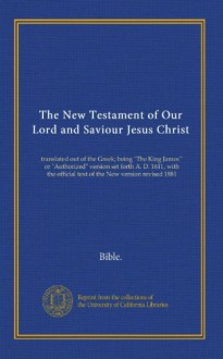 The New Testament of Our Lord and Saviour Jesus Christ: translated out of the Greek; being "The King James'" or "Authorized" version set forth A. D. ... official text of the New version revised 1881 - Bible.