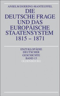 Die Deutsche Frage Und Das Europaische Staatensystem 1815-1871 - Anselm Doering-Manteuffel