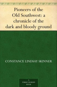 Pioneers of the Old Southwest: a chronicle of the dark and bloody ground - Constance Lindsay Skinner, Allen Johnson