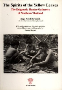 The Spirits Of The Yellow Leaves: The Enigmatic Hunter-Gatherers of Northern Thailand - Hugo Adolf Bernatzik, Emmy Bernatzik, Jørgen Rischel