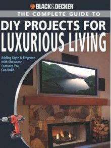 Black & Decker the Complete Guide to DIY Projects for Luxurious Living - Jerri Farris