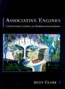 Associative Engines: Connectionism, Concepts, and Representational Change - Andy Clark