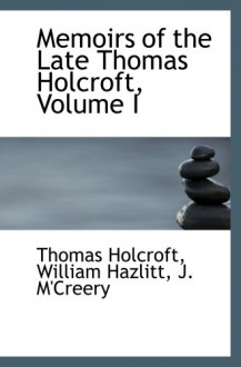 Memoirs of the Late Thomas Holcroft, Volume I - Thomas Holcroft