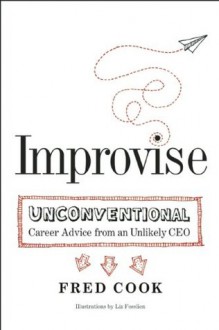 Improvise: Unconventional Career Advice from an Unlikely CEO - Fred Cook