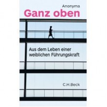 Ganz oben: Aus dem Leben einer weiblichen Führungskraft - Anonymous Anonymous