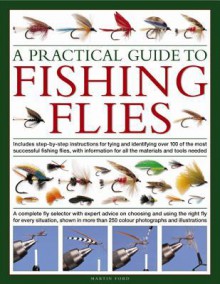 A Practical Guide to Fishing Flies: A Complete Fly Selector with Expert Advice on Choosing and Using the Right Fly for Every Situation, Shown in More Than 250 Vibrant Photographs and Illustrations - Martin Ford