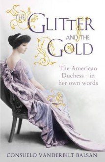 The Glitter and the Gold: The American Duchess - In Her Own Words of Vanderbilt Balsan, Consuelo on 12 April 2012 - aa