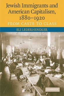 Jewish Immigrants and American Capitalism, 1880-1920: From Caste to Class - Eli Lederhendler