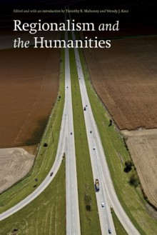 Regionalism and the Humanities - Timothy R. Mahoney, Timothy R. Mahoney