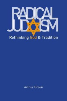 Radical Judaism: Rethinking God and Tradition - Arthur Green