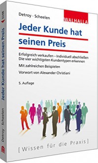 Jeder Kunde hat seinen Preis: Erfolgreich verkaufen - Individuell abschließen; Die vier wichtigsten Kundentypen erkennen; Mit zahlreichen Beispielen; Vorwort von Alexander Christiani - Erich-Norbert Detroy, Frank M. Scheelen