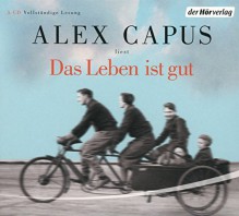 Das Leben ist gut - Alex Capus, Alex Capus