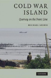 Cold War Island: Quemoy on the Front Line - Michael Szonyi