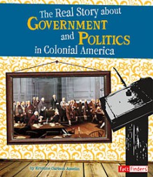 The Real Story about Government and Politics in Colonial America - Kristine Carlson Asselin