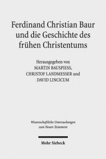 Ferdinand Christian Baur Und Die Geschichte Des Fruhen Christentums - Martin Bauspiess, Christof Landmesser, David Lincicum