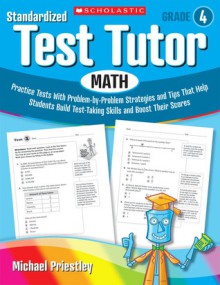 Standardized Test Tutor: Math: Grade 4: Practice Tests With Problem-by-Problem Strategies and Tips That Help Students Build Test-Taking Skills and Boost Their Scores - Michael Priestley