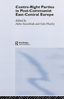 Centre-Right Parties in Post-Communist East-Central Europe - Sean Hanley