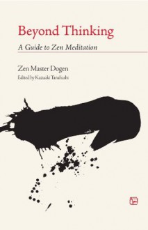 Beyond Thinking: A Guide to Zen Meditation - Zen Master Dogen, Kazuaki Tanahashi