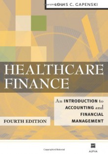 Healthcare Finance: An Introduction to Accounting and Financial Management, Fourth Edition - Louis C. Gapenski