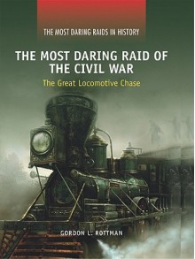 The Most Daring Raid of the Civil War: The Great Locomotive Chase - Gordon L. Rottman