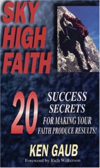 Sky High Faith: 20 Success Secrets for Making Your Faith Produce Results - Ken Gaub