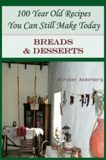 100 Year Old Recipes You Can Still Make Today: BREADS AND DESSERTS - Kirsten Anderberg