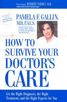 How to Survive Your Doctor's Care: Get the Right Diagnosis, the Right Treatment, and the Right Experts for You. - Pamela F. Gallin