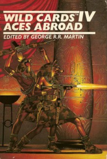 Wild Cards IV - Aces Abroad: A Wild Cards Mosaic Novel - Stephen Leigh, John J. Miller, Leanne C. Harper, Gail Gerstner-Miller, Walton Simons, Edward Bryant, Lewis Shiner, Victor M. Milan, Melinda M. Snodgrass, George R. R. Martin