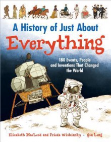 A History of Just about Everything: 180 Events, People and Inventions That Changed the World - Elizabeth MacLeod, Frieda Wishinsky, Qin Leng