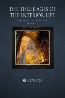 The Three Ages of the Interior Life: Prelude of Eternal Life: Volume 1 (In Two Volumes) - Reverend Reginald Garrigou-Lagrange O.P., Sister M. Timothea Doyle, Catholic Way Publishing