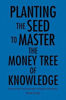 Planting the Seed to Master the Money Tree of Knowledge - Brian Cody