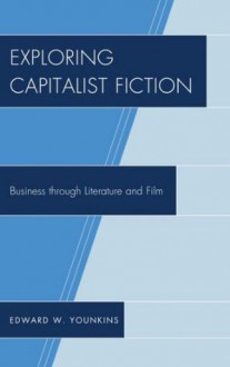 Exploring Capitalist Fiction: Business through Literature and Film - Edward W. Younkins