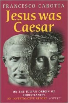 Jesus Was Caesar: On the Julian Origin of Christianity - Francesco Carotta, Ed Young, Joseph Horvath, Tommie Hendricks, Manfred Junghardt, Erika Simon, Fotis Kavoukopoulos