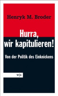 Hurra, wir kapitulieren! Von der Lust am Einknicken - Henryk M Broder