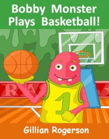 Bobby Monster Plays Basketball! - Gillian Rogerson