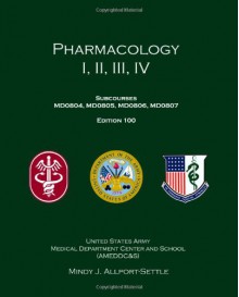 Pharmacology I, II, III, IV: Subcourses Md0804, Md0805, Md0806, Md0807; Edition 100 - Mindy J. Allport-Settle, U.S. Department of the Army