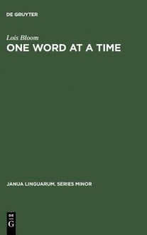 One Word at a Time: The Use of Single Word Utterances Before Syntax - Lois Bloom