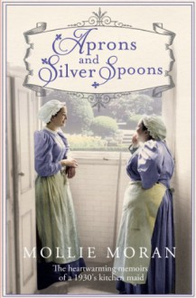 Aprons and Silver Spoons: The Heartwarming Memoirs of a 1930s Scullery Maid - Mollie Moran