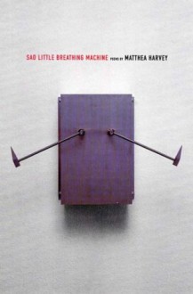 Sad Little Breathing Machine - Matthea Harvey